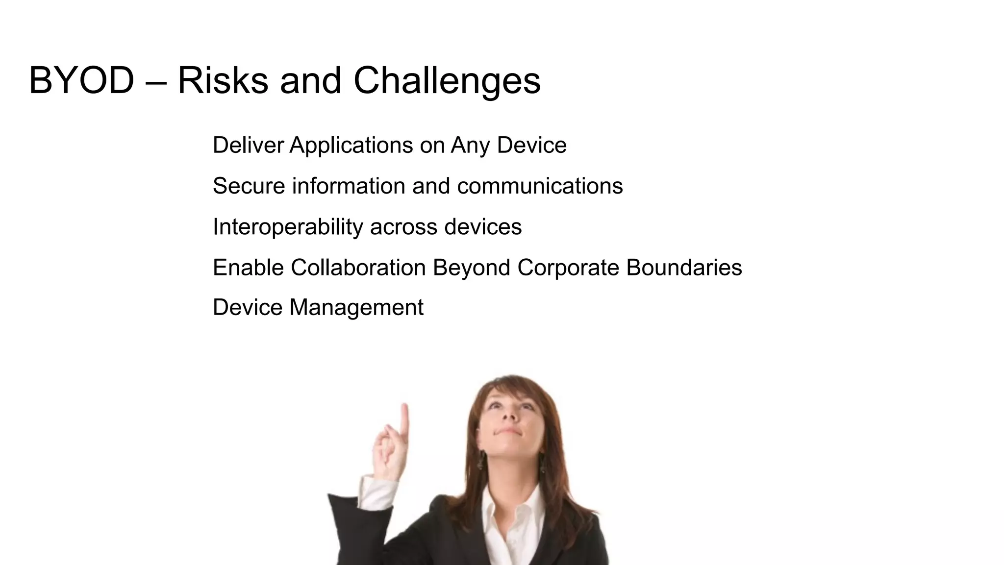 © 2012 Cisco and/or its affiliates. All rights reserved. Cisco Confidential 42
BYOD – Risks and Challenges
Deliver Applications on Any Device
Secure information and communications
Interoperability across devices
Enable Collaboration Beyond Corporate Boundaries
Device Management
 