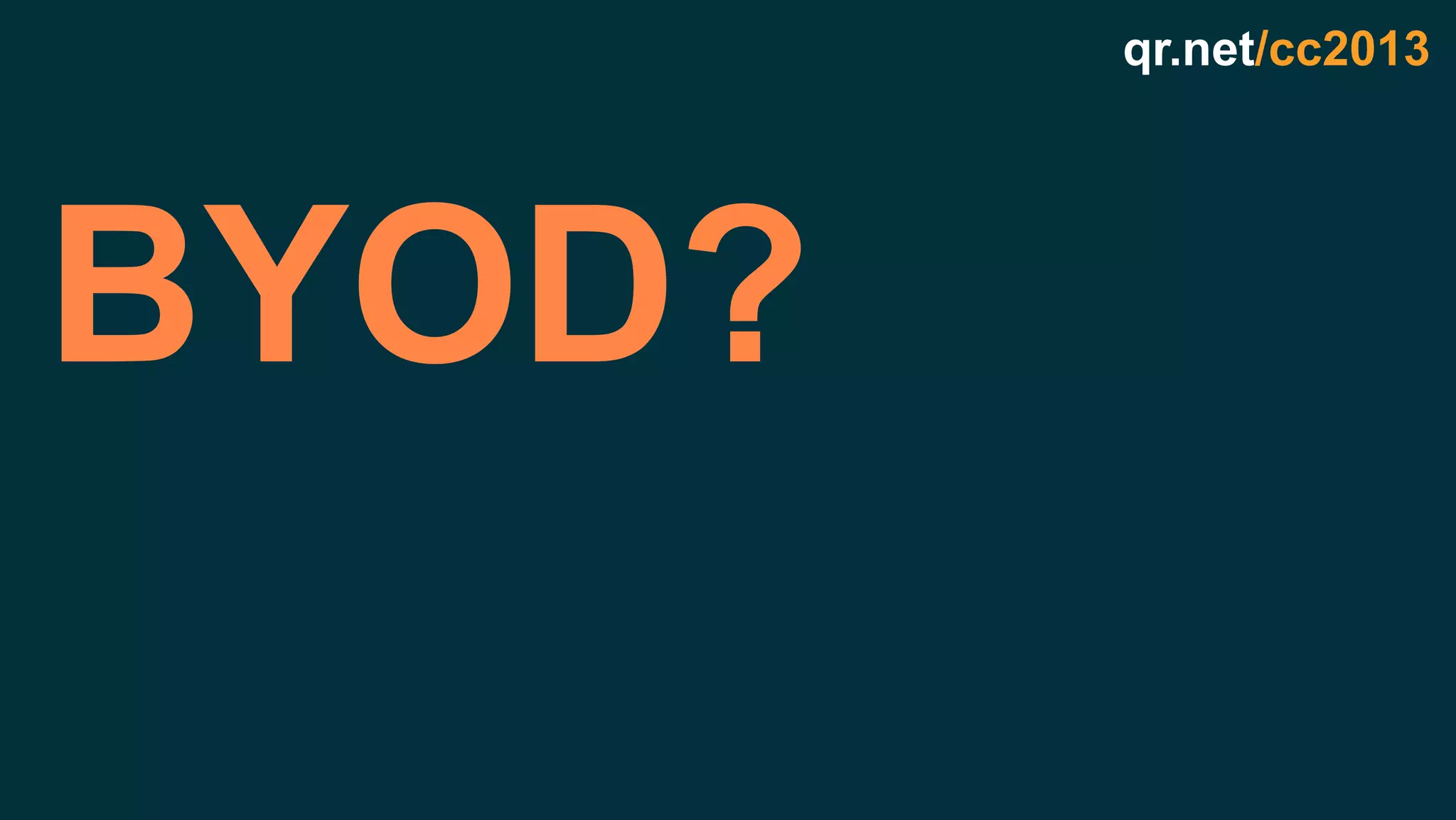 qr.net/cc2013
BYOD?
 