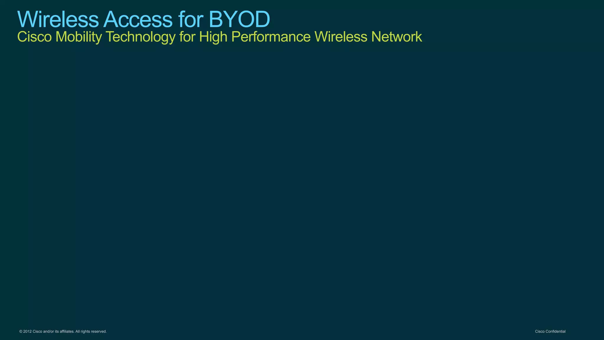 © 2012 Cisco and/or its affiliates. All rights reserved. Cisco Confidential
Wireless Access for BYOD
Cisco Mobility Technology for High Performance Wireless Network
 