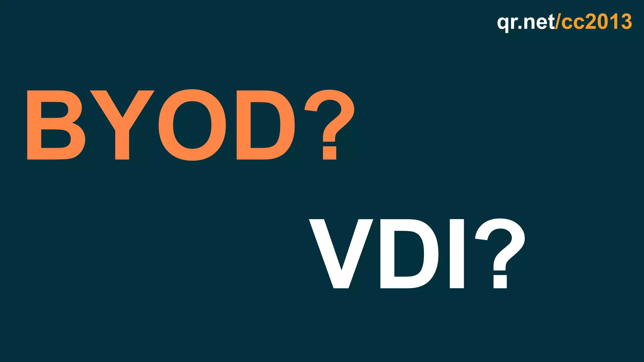 qr.net/cc2013
BYOD?
VDI?
 