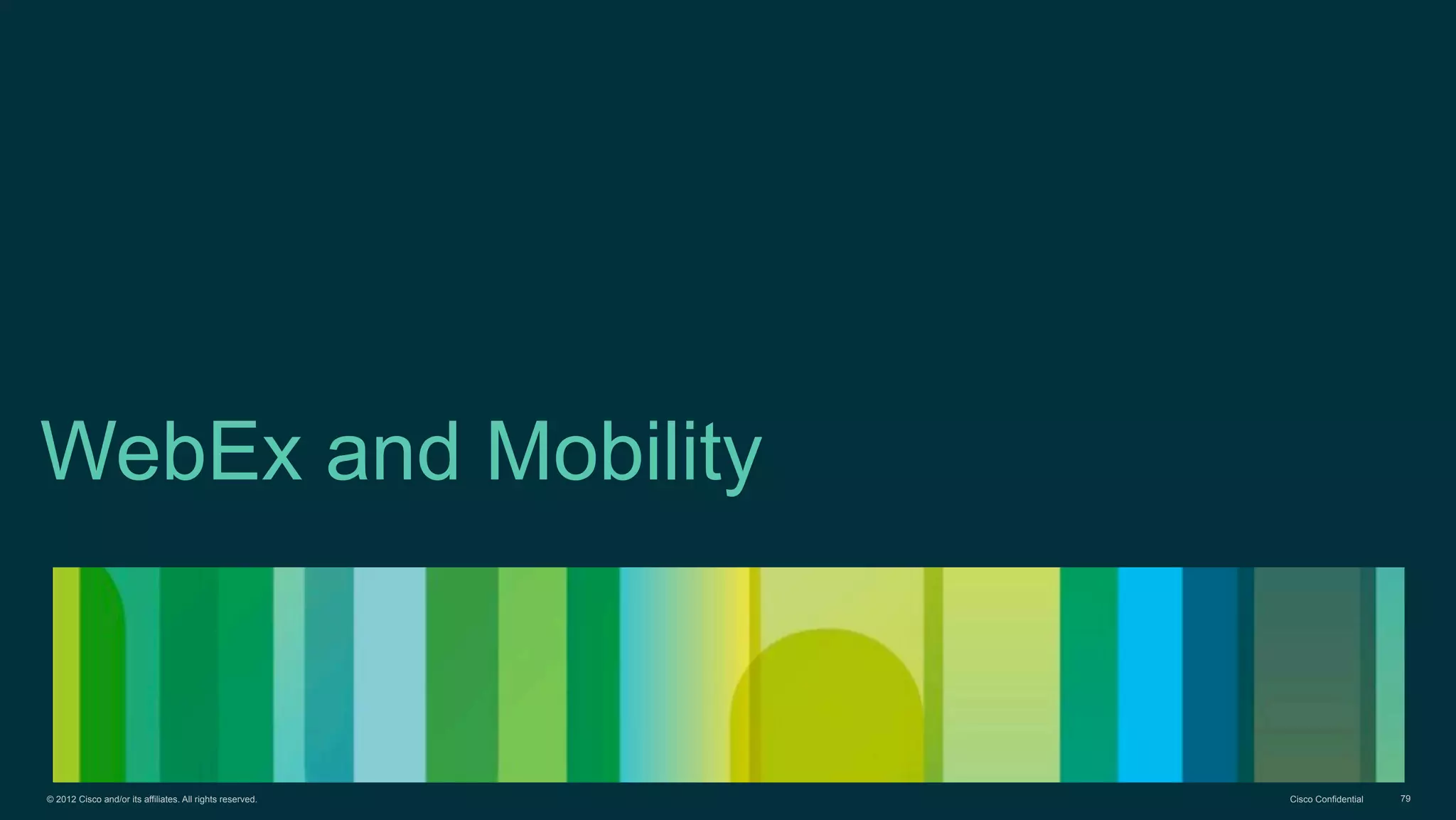 © 2012 Cisco and/or its affiliates. All rights reserved. Cisco Confidential 79
WebEx and Mobility
 
