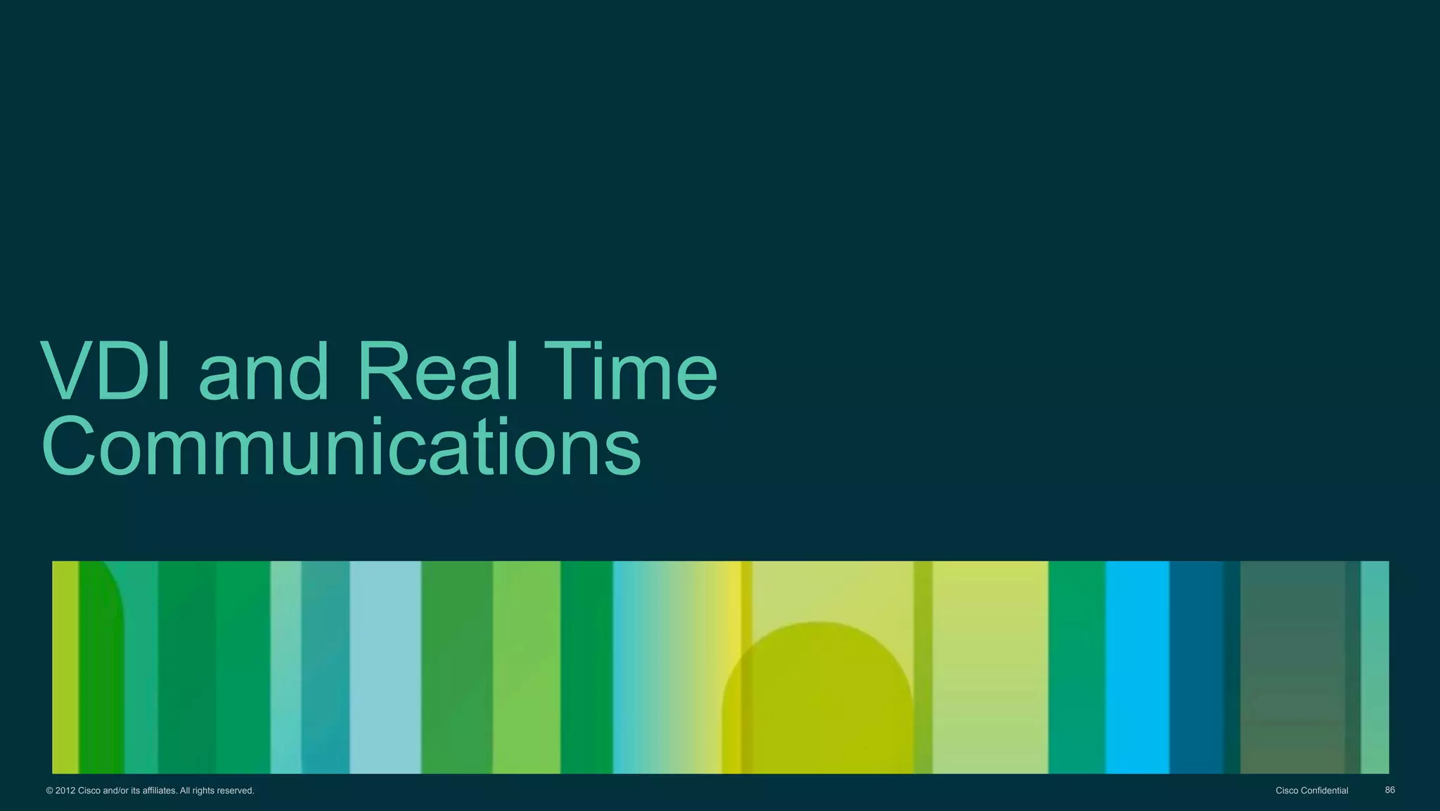 © 2012 Cisco and/or its affiliates. All rights reserved. Cisco Confidential 86
VDI and Real Time
Communications
 