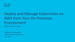 Sudhakar Dheeravath
Technical Marketing Engineer
May 2019
AWS Summit Chicago
Deploy and Manage Kubernetes on
AWS from Your On-Premises
Environment
 