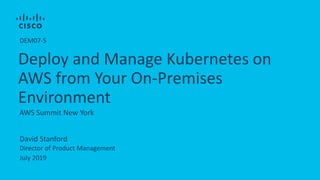 David Stanford
Director of Product Management
July 2019
AWS Summit New York
Deploy and Manage Kubernetes on
AWS from Your On-Premises
Environment
DEM07-S
 