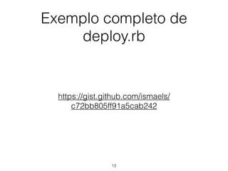 Exemplo completo de
deploy.rb
https://gist.github.com/ismaels/
c72bb805ff91a5cab242
13
 