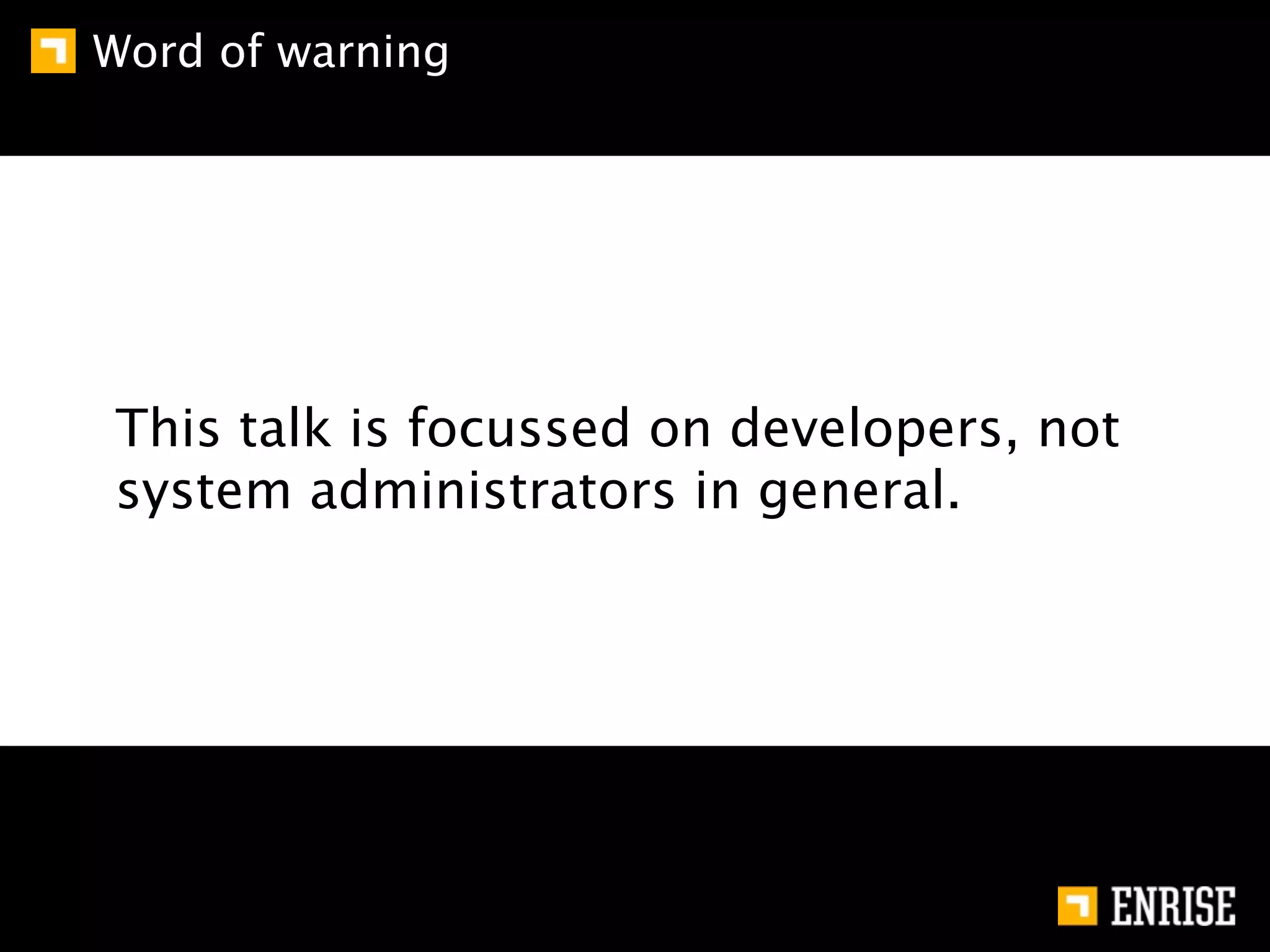 Word of warning




This talk is focussed on developers, not
system administrators in general.
 