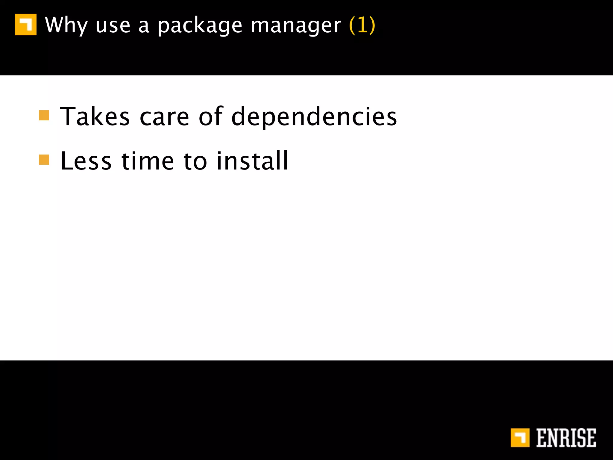 Why use a package manager (1)



 Takes care of dependencies
 Less time to install
 