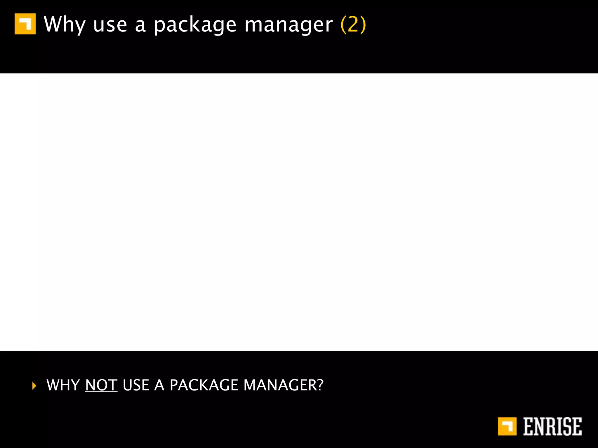 Why use a package manager (2)




‣ WHY NOT USE A PACKAGE MANAGER?
 