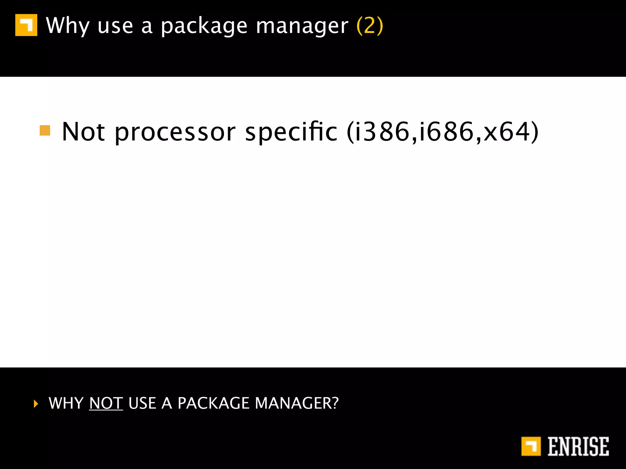 Why use a package manager (2)



   Not processor speciﬁc (i386,i686,x64)




‣ WHY NOT USE A PACKAGE MANAGER?
 
