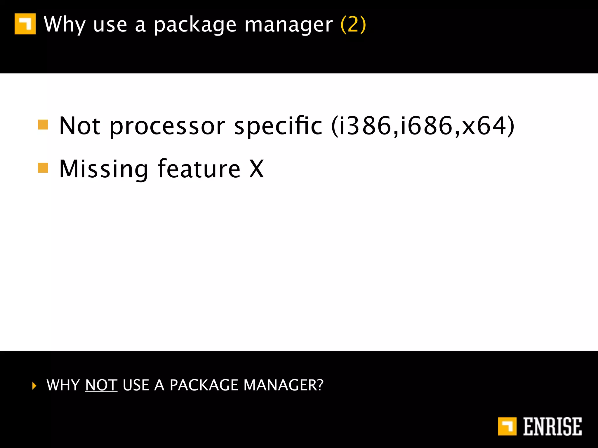 Why use a package manager (2)



   Not processor speciﬁc (i386,i686,x64)
   Missing feature X




‣ WHY NOT USE A PACKAGE MANAGER?
 