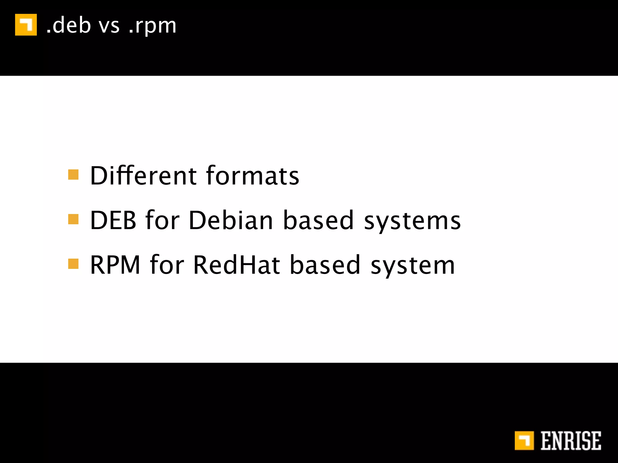 .deb vs .rpm




    Different formats
    DEB for Debian based systems
    RPM for RedHat based system
 
