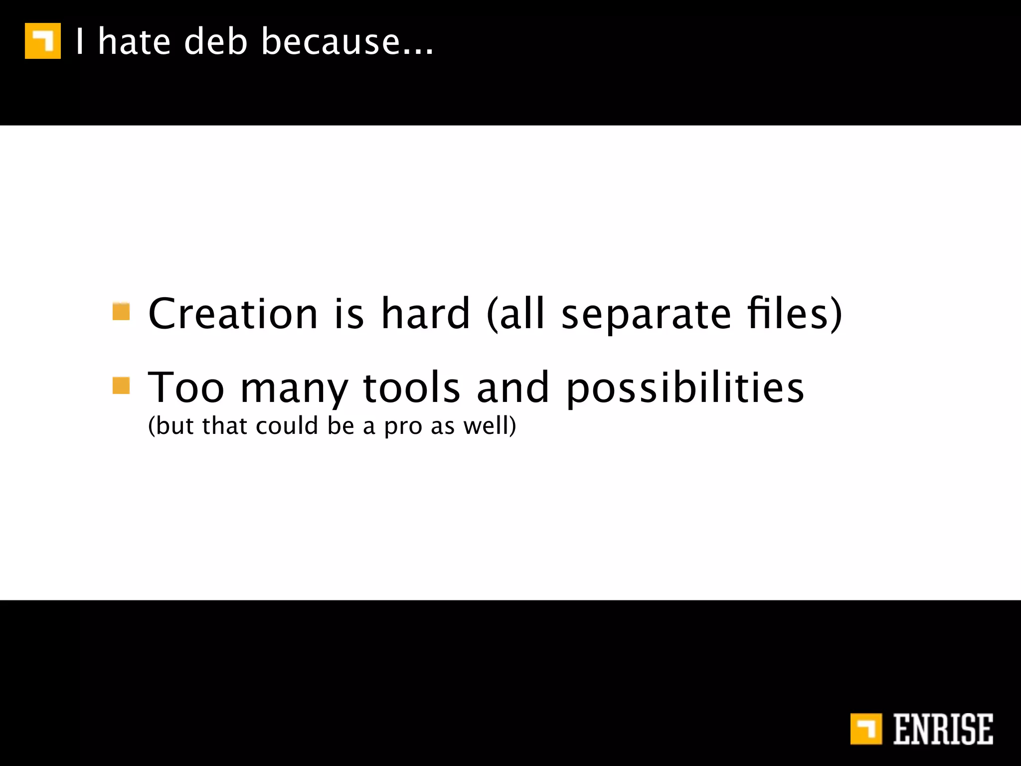 I hate deb because...




    Creation is hard (all separate ﬁles)
    Too many tools and possibilities
    (but that could be a pro as well)
 