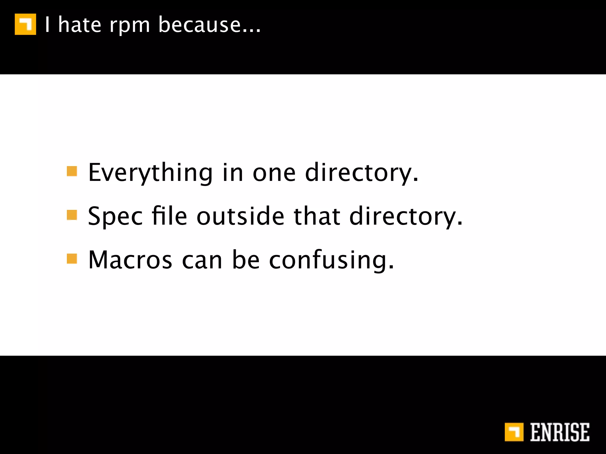 I hate rpm because...




    Everything in one directory.
    Spec ﬁle outside that directory.
    Macros can be confusing.
 