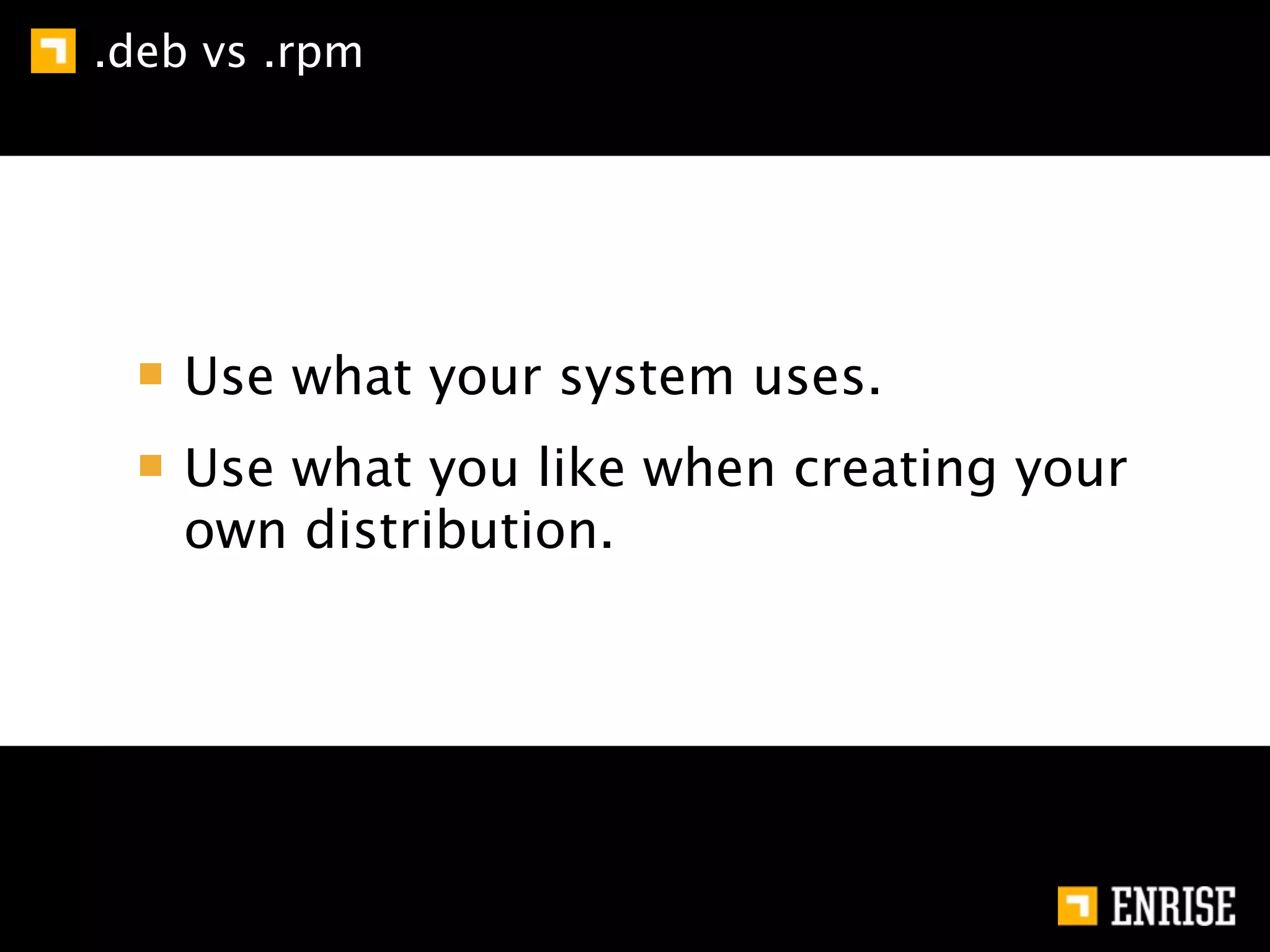 .deb vs .rpm




    Use what your system uses.
    Use what you like when creating your
    own distribution.
 