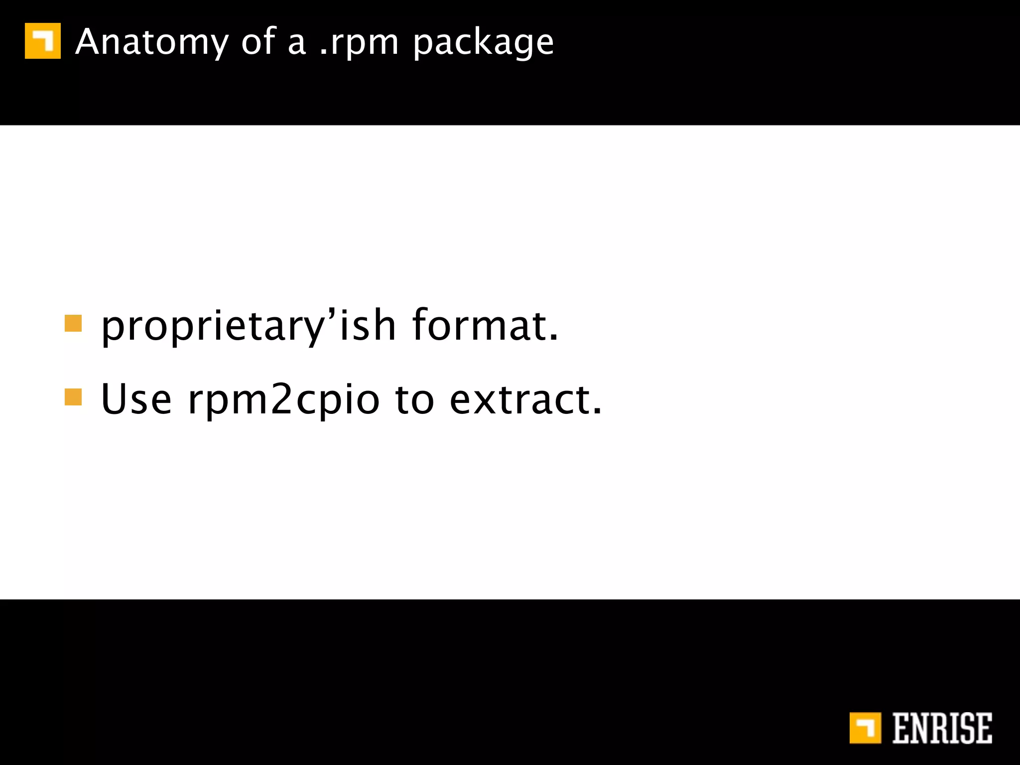Anatomy of a .rpm package




 proprietary’ish format.
 Use rpm2cpio to extract.
 