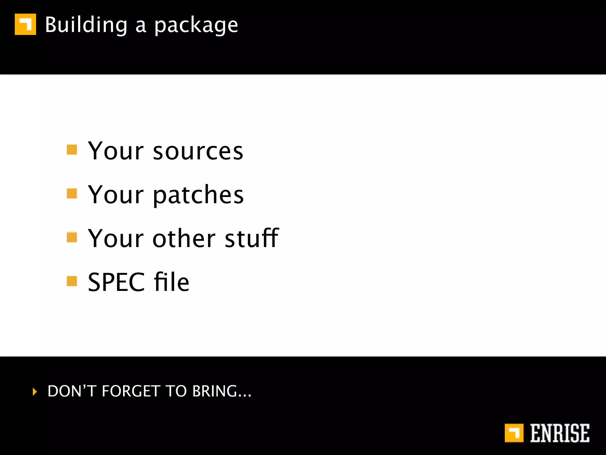 Building a package




      Your sources
      Your patches
      Your other stuff
      SPEC ﬁle



‣ DON’T FORGET TO BRING...
 