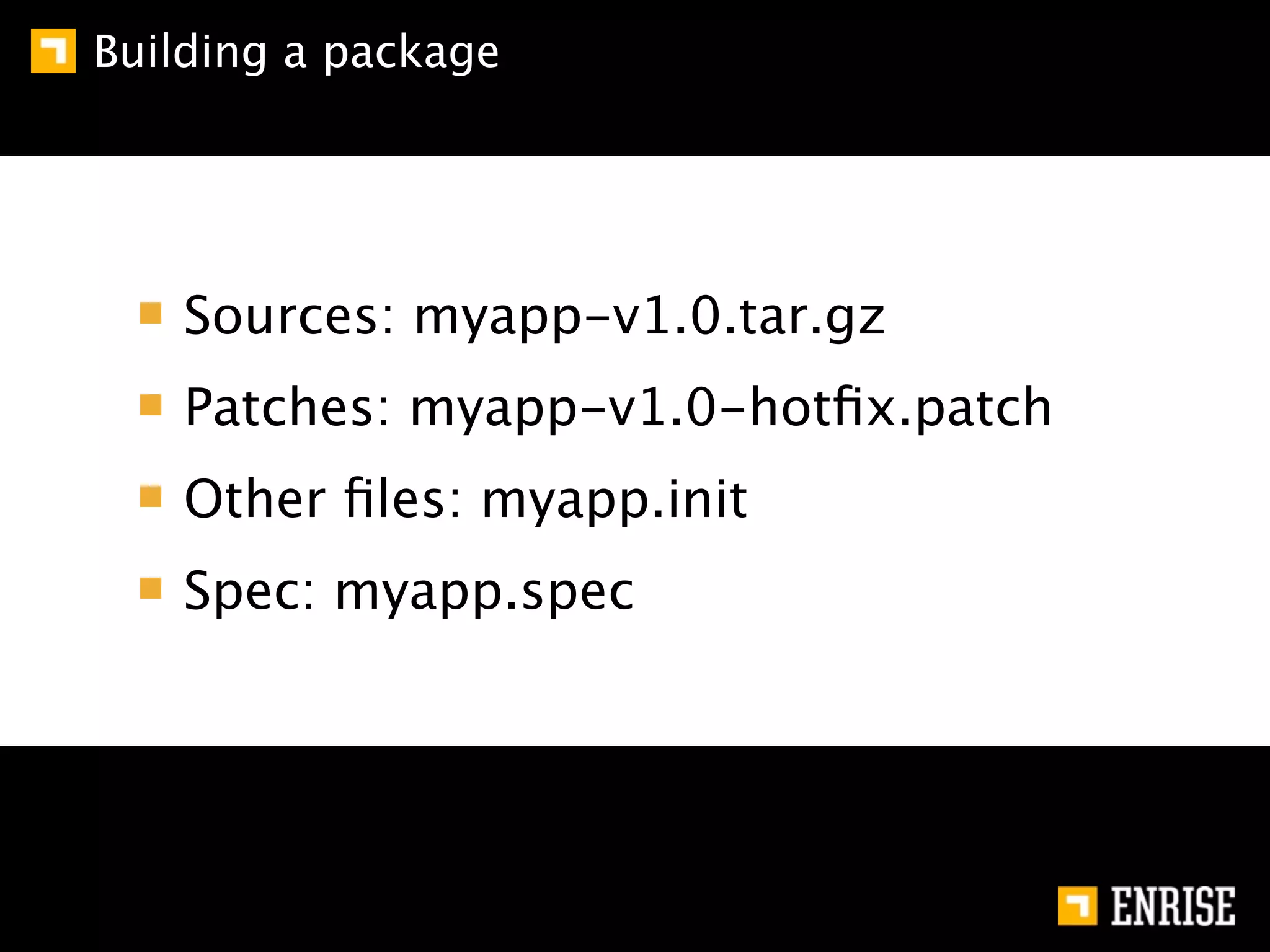 Building a package




   Sources: myapp-v1.0.tar.gz
   Patches: myapp-v1.0-hotﬁx.patch
   Other ﬁles: myapp.init
   Spec: myapp.spec
 