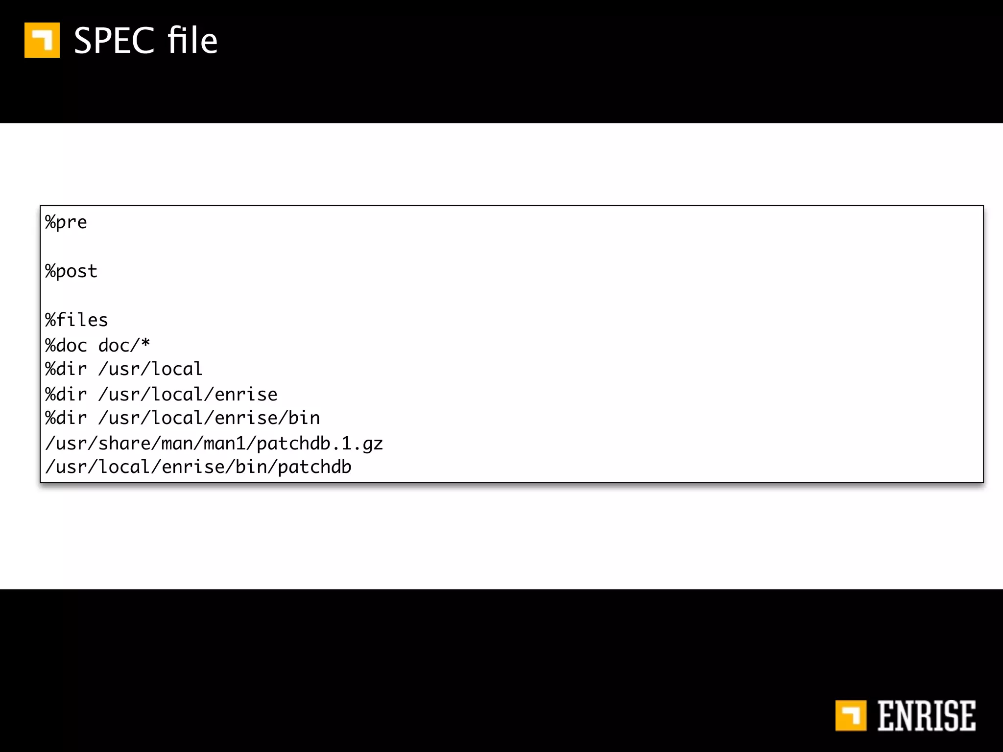SPEC ﬁle



%pre

%post

%files
%doc doc/*
%dir /usr/local
%dir /usr/local/enrise
%dir /usr/local/enrise/bin
/usr/share/man/man1/patchdb.1.gz
/usr/local/enrise/bin/patchdb
 