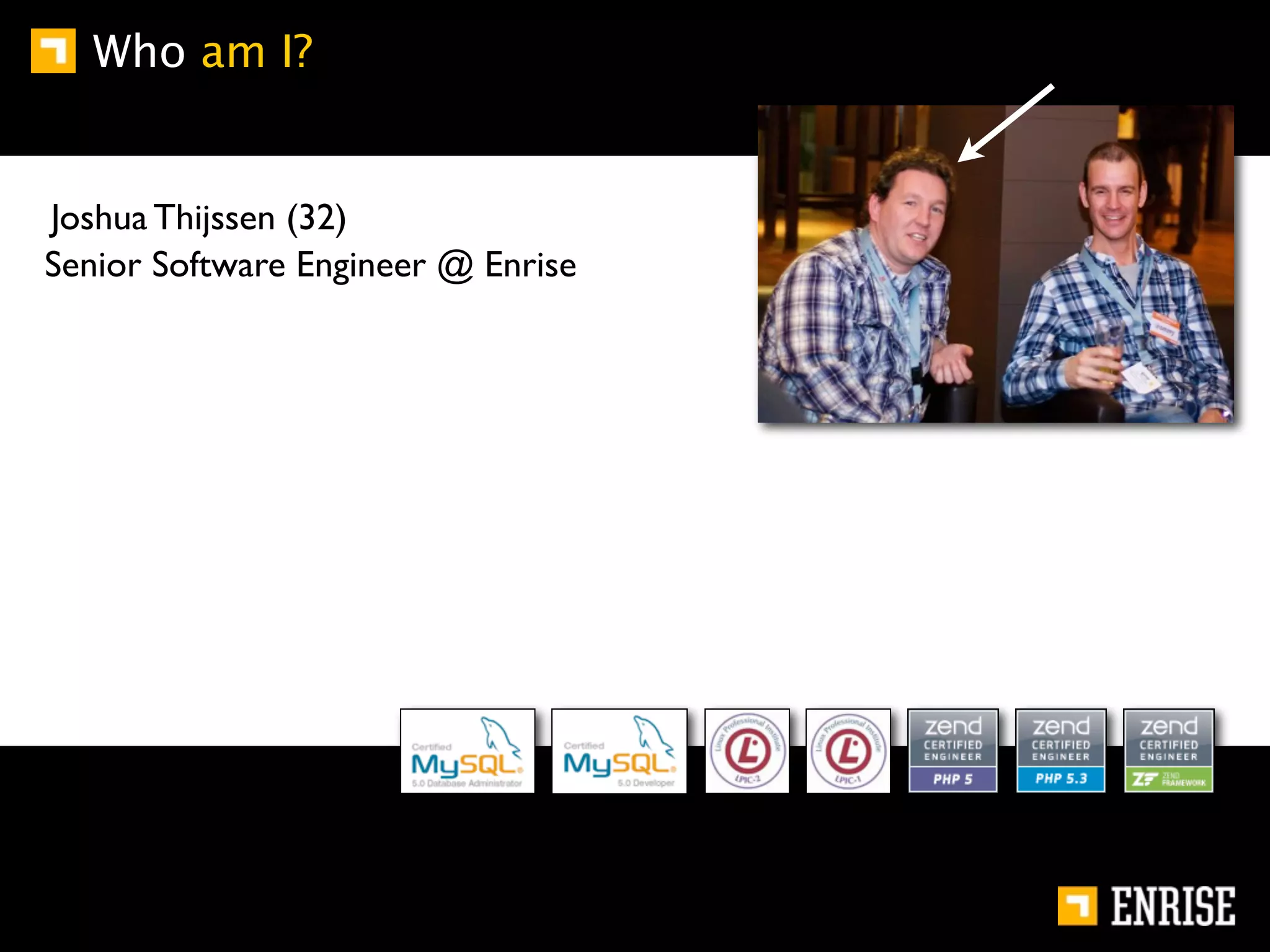 Who am I?


Joshua Thijssen (32)
Senior Software Engineer @ Enrise
 