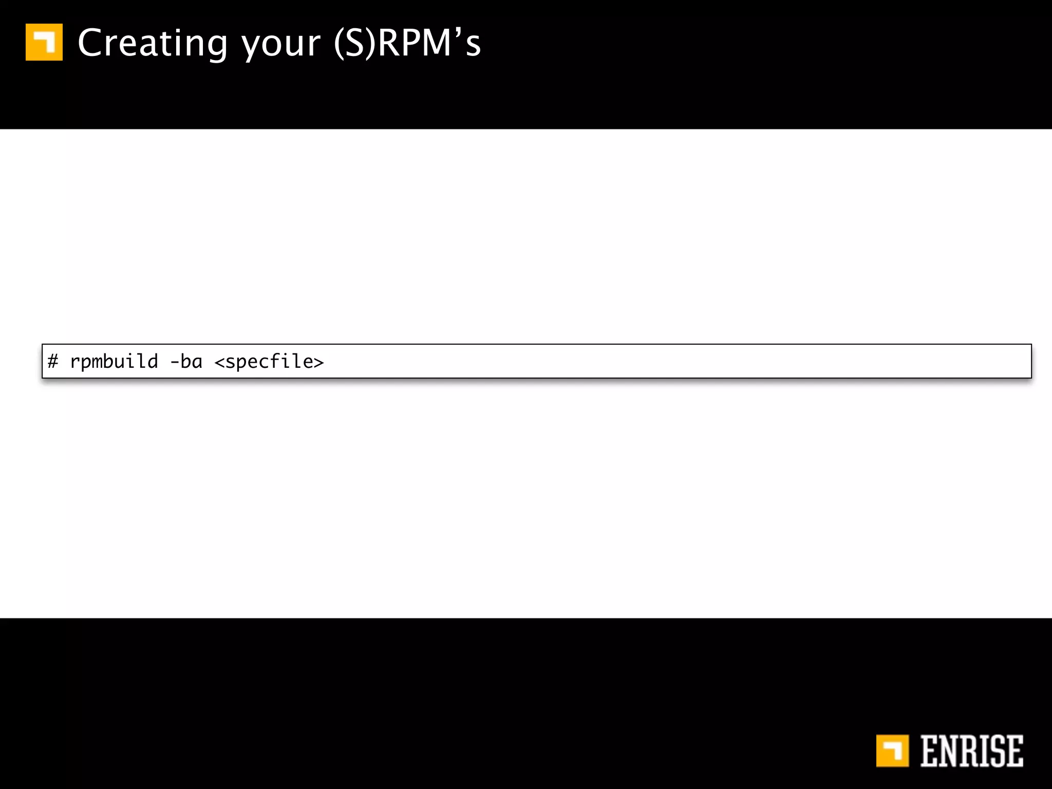 Creating your (S)RPM’s




# rpmbuild -ba <specfile>
 