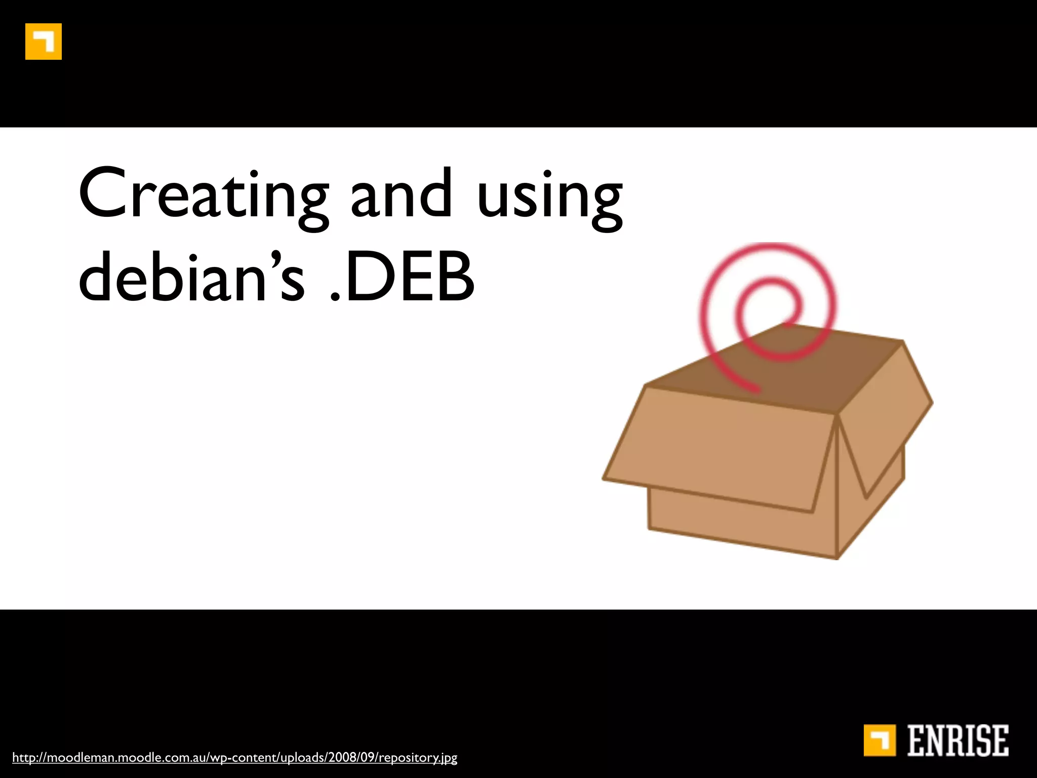 Creating and using
          debian’s .DEB




http://moodleman.moodle.com.au/wp-content/uploads/2008/09/repository.jpg
 
