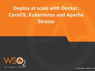 Last Updated: October. 2014
Deploy at scale with Docker,
CoreOS, Kubernetes and Apache
Stratos
 