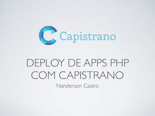 DEPLOY DE APPS PHP
COM CAPISTRANO
Nanderson Castro
 