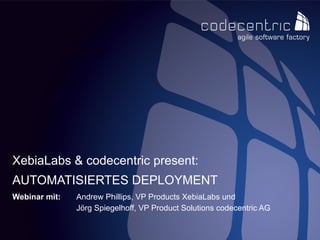 codecentric AG
Webinar mit: Andrew Phillips, VP Products XebiaLabs und
Jörg Spiegelhoff, VP Product Solutions codecentric AG
AUTOMATISIERTES DEPLOYMENT
XebiaLabs & codecentric present:
 