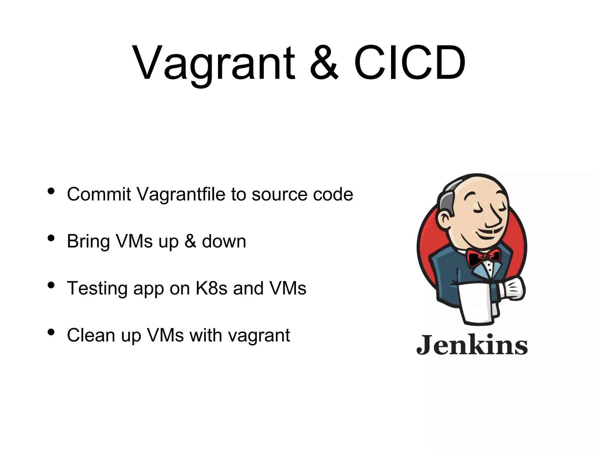Vagrant & CICD
• Commit Vagrantfile to source code
• Bring VMs up & down
• Testing app on K8s and VMs
• Clean up VMs with vagrant
 