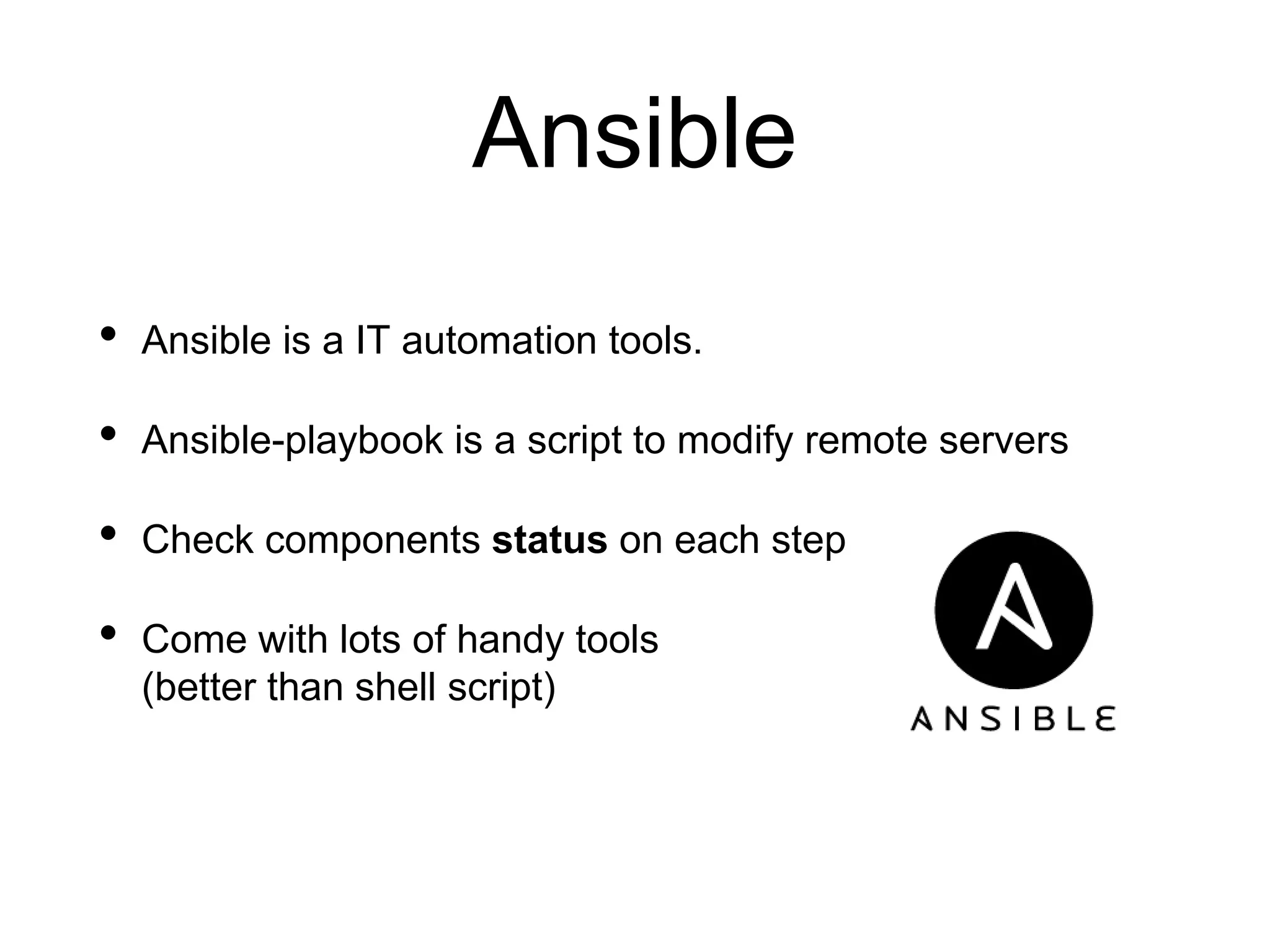 Ansible
• Ansible is a IT automation tools.
• Ansible-playbook is a script to modify remote servers
• Check components status on each step
• Come with lots of handy tools
(better than shell script)
 