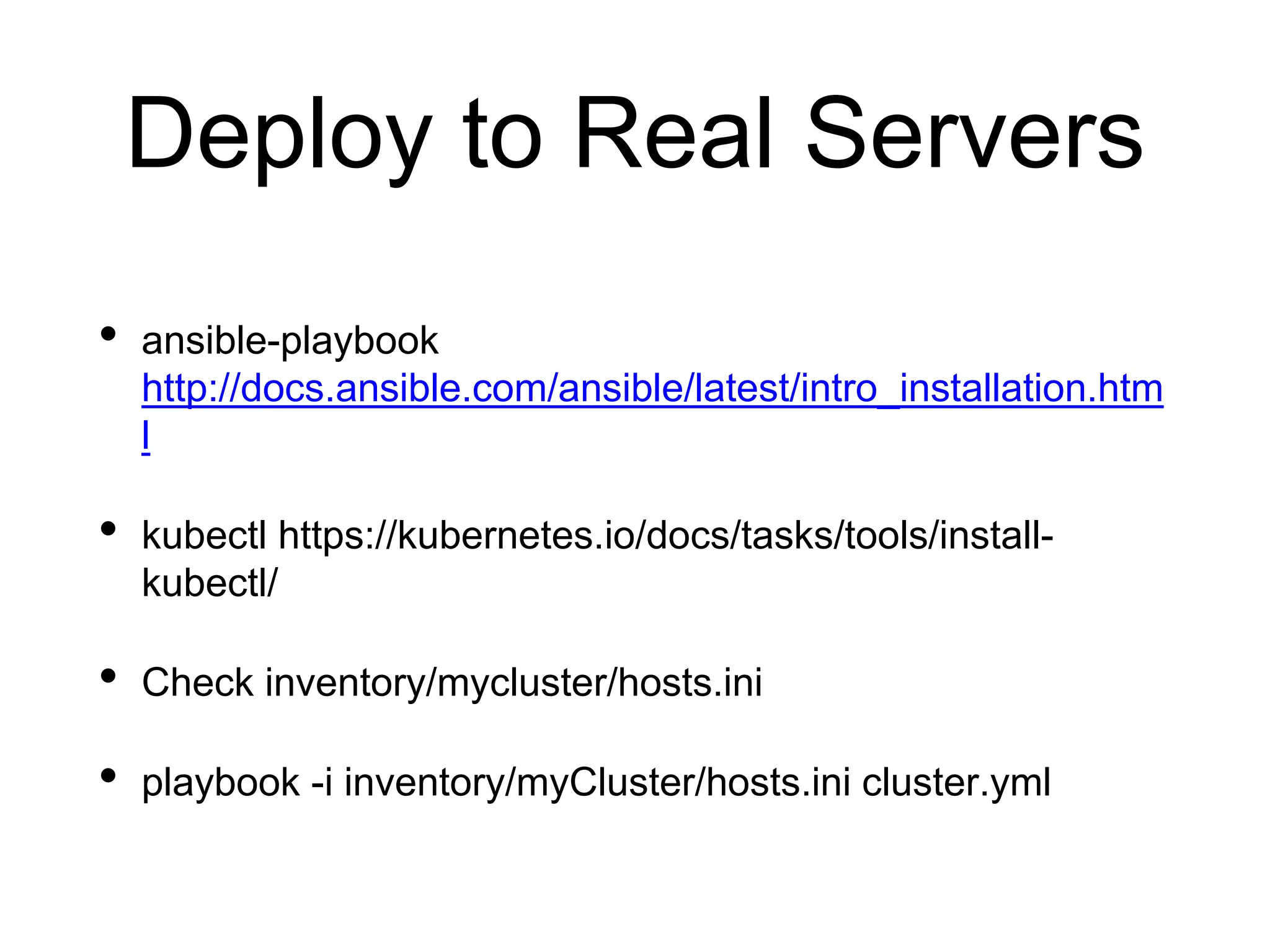 Deploy to Real Servers
• ansible-playbook
http://docs.ansible.com/ansible/latest/intro_installation.htm
l
• kubectl https://kubernetes.io/docs/tasks/tools/install-
kubectl/
• Check inventory/mycluster/hosts.ini
• playbook -i inventory/myCluster/hosts.ini cluster.yml
 