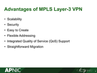 Advantages of MPLS Layer-3 VPN
• Scalability
• Security
• Easy to Create
• Flexible Addressing
• Integrated Quality of Service (QoS) Support
• Straightforward Migration
8
 