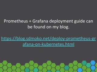 Prometheus + Grafana deployment guide can
be found on my blog.
https://blog.sdmoko.net/deploy-prometheus-gr
afana-on-kubernetes.html
 