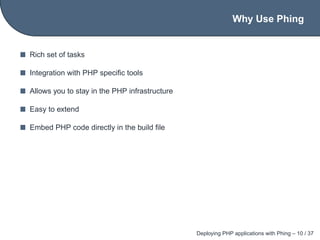 Why Use Phing


Rich set of tasks

Integration with PHP speciﬁc tools

Allows you to stay in the PHP infrastructure

Easy ...