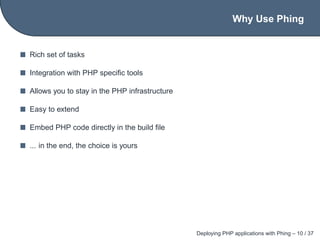 Why Use Phing


Rich set of tasks

Integration with PHP speciﬁc tools

Allows you to stay in the PHP infrastructure

Easy ...