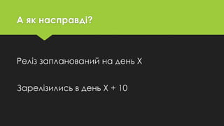 А як насправді?
Реліз запланований на день Х
Зарелізились в день Х + 10
 