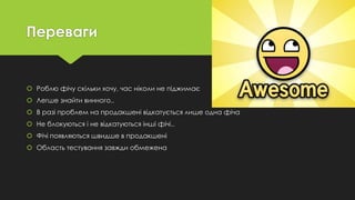 Переваги
 Роблю фічу скільки хочу, час ніколи не піджимає
 Легше знайти винного..
 В разі проблем на продакшені відкатується лише одна фіча
 Не блокуються і не відкатуються інші фічі..
 Фічі появляються швидше в продакшені
 Область тестування завжди обмежена
 