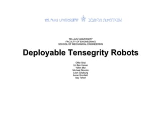 TEL AVIV UNIVERSITY FACULTY OF ENGINEERING SCHOOL OF MECHANICAL ENGINEERING Deployable Tensegrity Robots Offer Shai Uri Ben Hanan Yefim Mor Michael Slovotin Leon Ginzburg Avner Bronfeld  Itay Tehori 