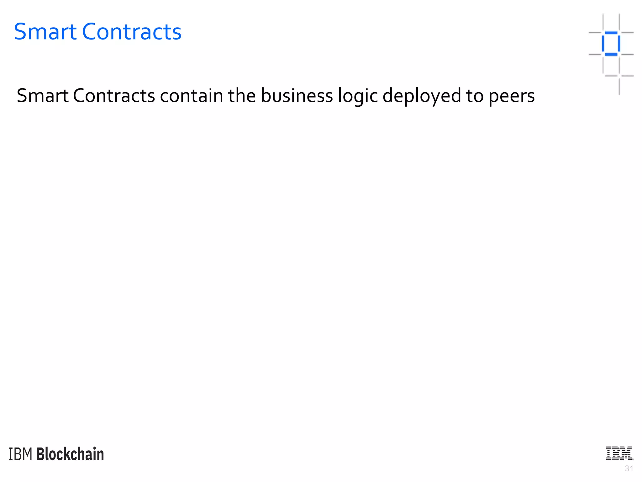 31
Smart Contracts
Smart Contracts contain the business logic deployed to peers
 