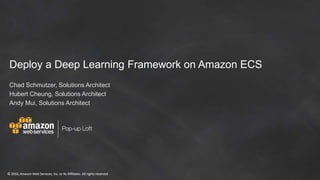 © 2016, Amazon Web Services, Inc. or its Affiliates. All rights reserved© 2016, Amazon Web Services, Inc. or its Affiliates. All rights reserved
Deploy a Deep Learning Framework on Amazon ECS
Chad Schmutzer, Solutions Architect
Hubert Cheung, Solutions Architect
Andy Mui, Solutions Architect
 