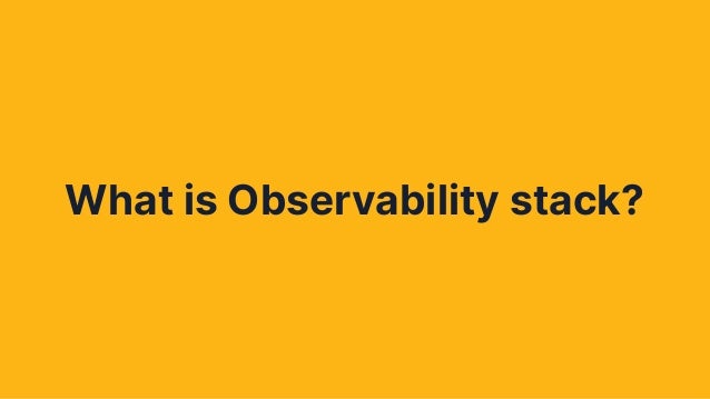 What is Observability stack?
 