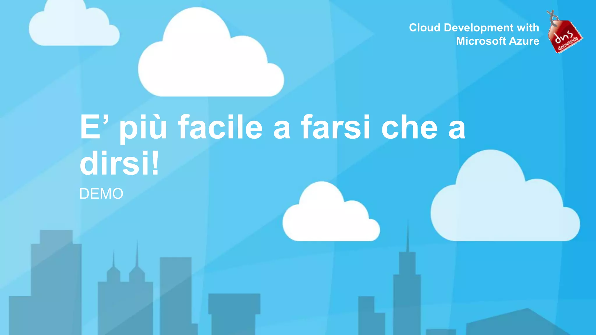 Cloud Development with Microsoft Azure E’ più facile a farsi che a dirsi! DEMO 