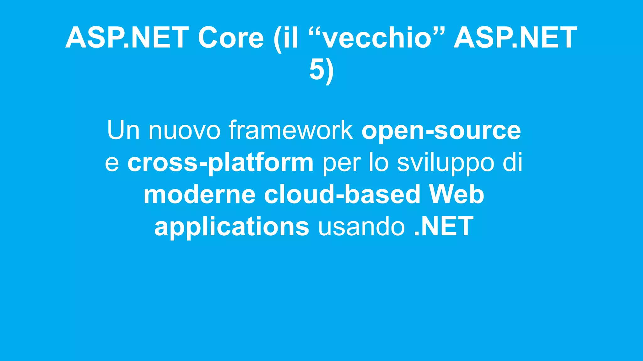 ASP.NET Core (il “vecchio” ASP.NET 5) Un nuovo framework open-source e cross-platform per lo sviluppo di moderne cloud-based Web applications usando .NET 