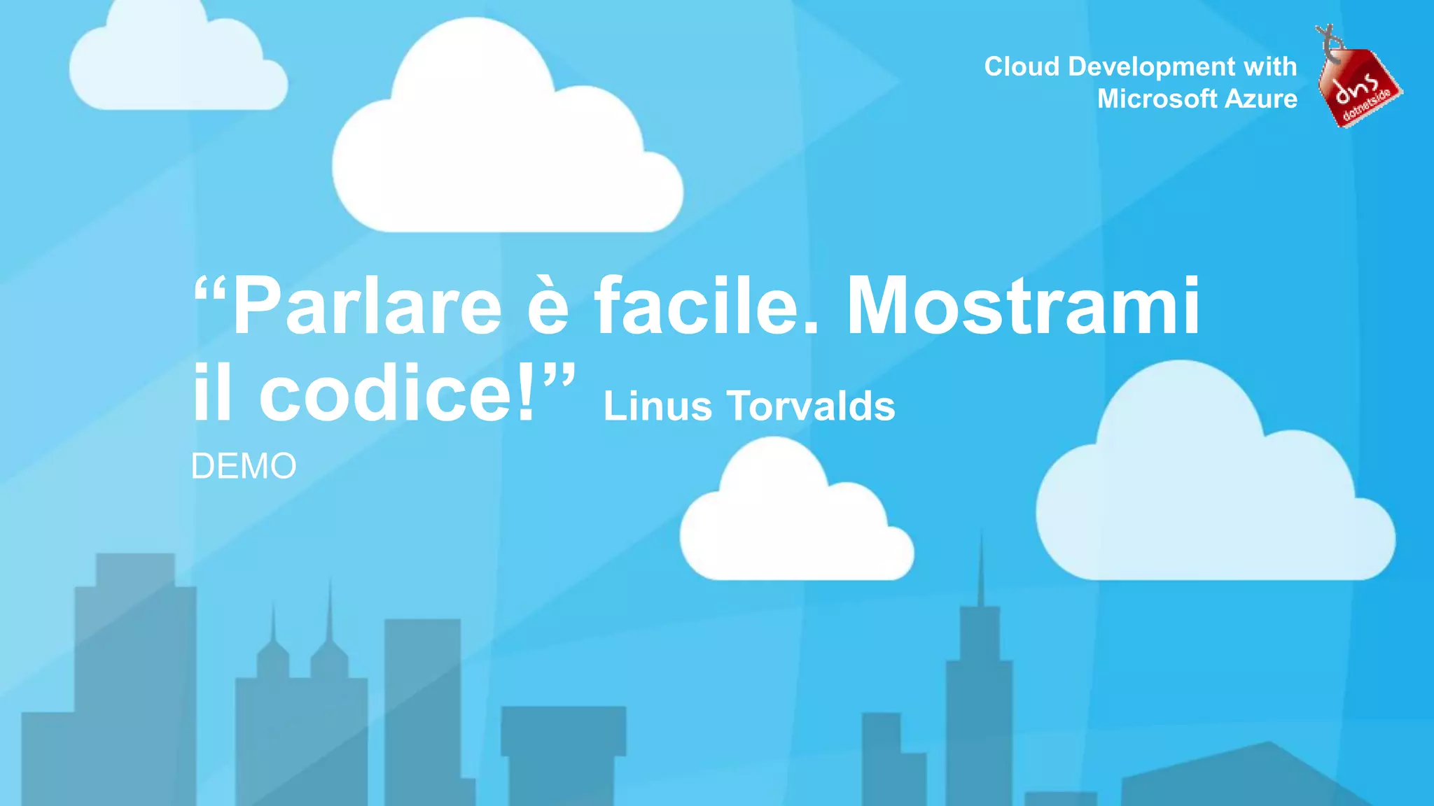Cloud Development with Microsoft Azure “Parlare è facile. Mostrami il codice!” Linus Torvalds DEMO 
