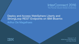Deploy and Access WebSphere Liberty and
StrongLoop REST Endpoints on IBM Bluemix
Arthur De Magalhaes
 