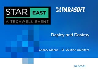 Parasoft Proprietary and Confidential 1
2016-05-09
Deploy and Destroy
Andrey Madan – Sr. Solution Architect
 