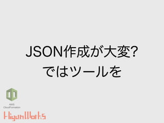 JSON作成が大変?
ではツールを
AWS
CloudFormation
 