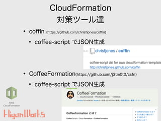 CloudFormation
対策ツール達
• coﬃn (https://github.com/chrisfjones/coﬃn)
• coﬀee-script でJSON生成
!
!
• CoﬀeeFormation(https://github.com/j3tm0t0/csfn)
• coﬀee-script でJSON生成
20
AWS
CloudFormation
 