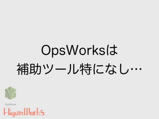 OpsWorksは
補助ツール特になし…
OpsWorks
 