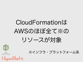 CloudFormationは
AWSのほぼ全て※の
リソースが対象
※インフラ・プラットフォーム系AWS
CloudFormation
 